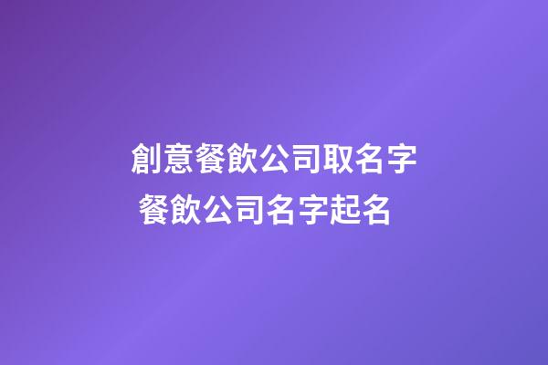 創意餐飲公司取名字 餐飲公司名字起名